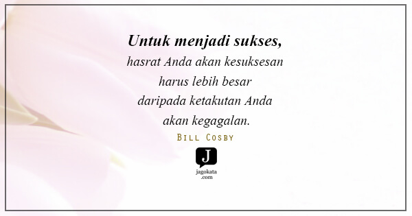 Bill Cosby - Untuk menjadi sukses, hasrat Anda akan kesuksesan harus lebih besar daripada ketakutan Anda akan kegagalan.