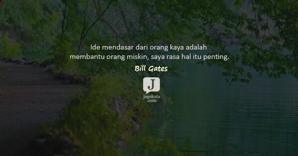 Bill Gates - Ide mendasar dari orang kaya adalah membantu orang miskin, saya rasa hal itu penting.