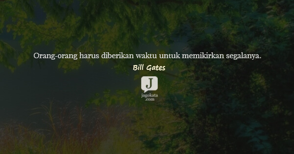 Bill Gates - Orang-orang harus diberikan waktu untuk memikirkan segalanya.
