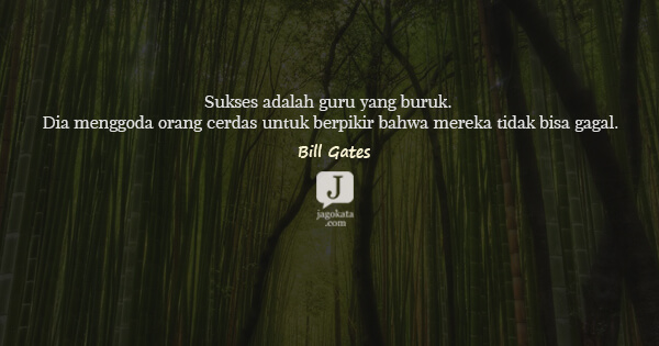 Bill Gates - Sukses adalah guru yang buruk. Dia menggoda orang cerdas untuk berpikir bahwa mereka tidak bisa gagal.