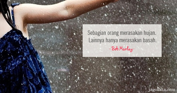 Bob Marley - Sebagian orang merasakan hujan. Lainnya hanya merasakan basah.