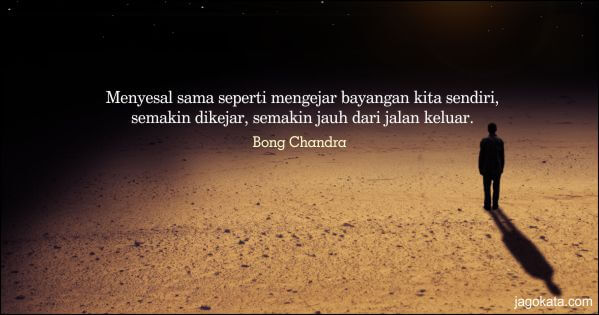 Bong Chandra - Menyesal sama seperti mengejar bayangan kita sendiri, semakin dikejar, semakin jauh dari jalan keluar.
