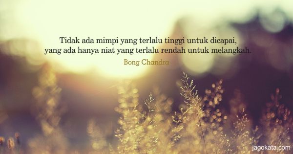 Bong Chandra - Tidak ada mimpi yang terlalu tinggi untuk dicapai, yang ada hanya niat yang terlalu rendah untuk melangkah.