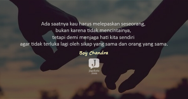 Boy Candra - Ada saatnya kau harus melepaskan seseorang, bukan karena tidak mencintainya, tetapi demi menjaga hati kita sendiri agar tidak terluka lagi oleh sikap yang sama dan orang yang sama.