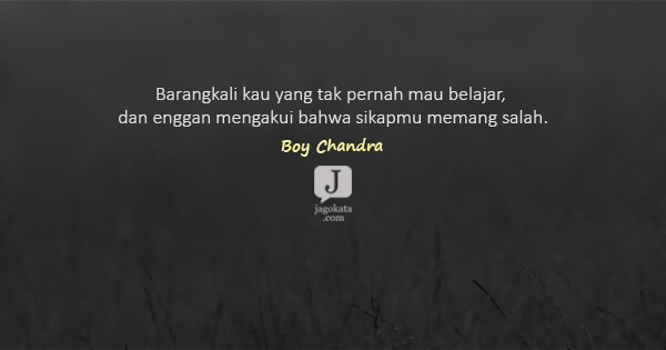Boy Candra - Barangkali kau yang tak pernah mau belajar, dan enggan mengakui bahwa sikapmu memang salah.