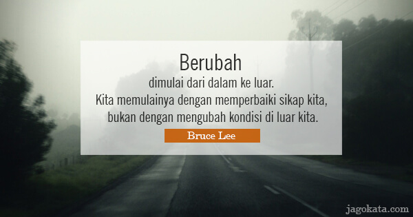 Bruce Lee - Berubah dimulai dari dalam ke luar. Kita memulainya dengan memperbaiki sikap kita, bukan dengan mengubah kondisi di luar kita.