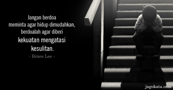 Bruce Lee - Jangan berdoa meminta agar hidup dimudahkan, berdoalah agar diberi kekuatan mengatasi kesulitan.