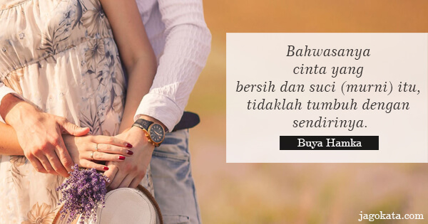 Buya Hamka - Bahwasanya cinta yang bersih dan suci (murni) itu, tidaklah tumbuh dengan sendirinya.