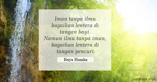 Buya Hamka - Iman tanpa ilmu bagaikan lentera di tangan bayi. Namun ilmu tanpa iman, bagaikan lentera di tangan pencuri.