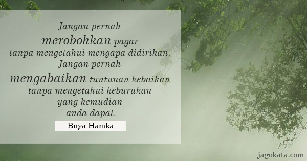 Buya Hamka - Jangan pernah merobohkan pagar tanpa mengetahui mengapa didirikan. Jangan pernah mengabaikan tuntunan kebaikan tanpa mengetahui keburukan yang kemudian anda dapat.