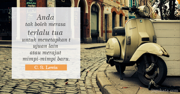 C. S. Lewis - Anda tak boleh merasa terlalu tua untuk menetapkan tujuan lain atau merajut mimpi-mimpi baru.