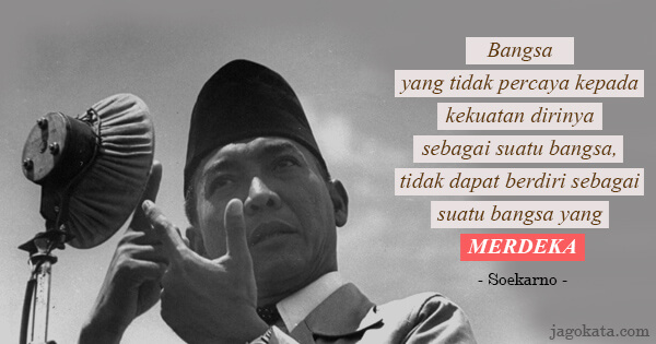Soekarno - Bangsa yang tidak percaya kepada kekuatan dirinya sebagai suatu bangsa, tidak dapat berdiri sebagai suatu bangsa yang merdeka.