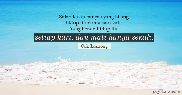 Cak Lontong (Lies Hartono) - Salah kalau banyak yang bilang hidup itu cuma satu kali. Yang benar, hidup itu setiap hari, dan mati hanya sekali.