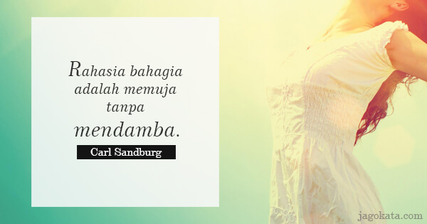 Carl Sandburg - Rahasia bahagia adalah memuja tanpa mendamba.