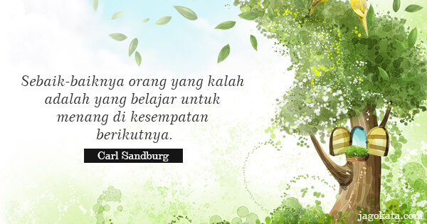 Carl Sandburg - Sebaik-baiknya orang yang kalah adalah yang belajar untuk menang di kesempatan berikutnya.
