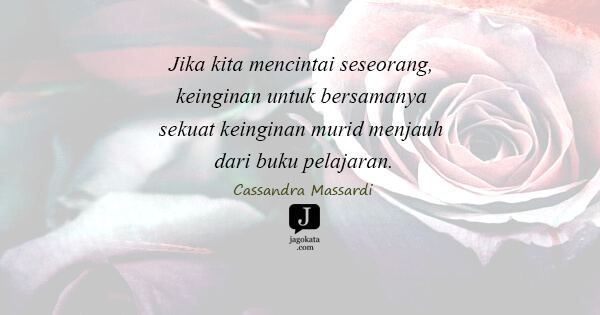 Cassandra Massardi - Jika kita mencintai seseorang, keinginan untuk bersamanya sekuat keinginan murid menjauh dari buku pelajaran.