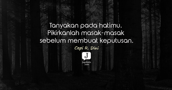 Cepi R. Dini - Tanyakan pada hatimu. Pikirkanlah masak-masak sebelum membuat keputusan.