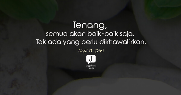 Cepi R. Dini - Tenang, semua akan baik-baik saja. Tak ada yang perlu dikhawatirkan.