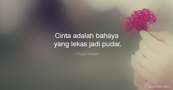 Chairil Anwar - Cinta adalah bahaya yang lekas jadi pudar.