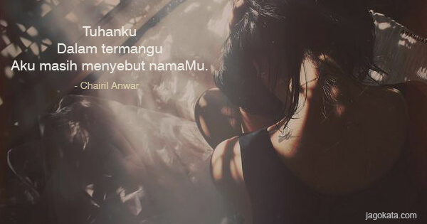 Chairil Anwar - Tuhanku
Dalam termangu
Aku masih menyebut namaMu.