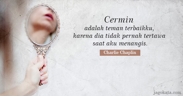 Charlie Chaplin - Cermin adalah teman terbaikku, karena dia tidak pernah tertawa saat aku menangis.