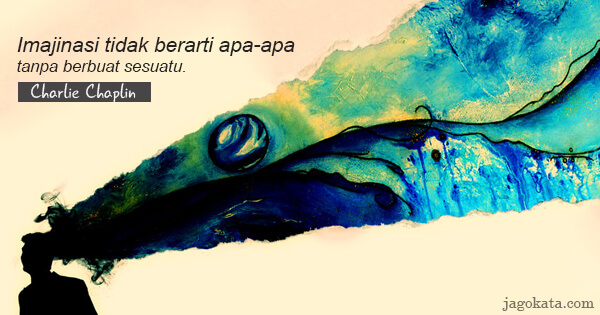 Charlie Chaplin - Imajinasi tidak berarti apa-apa tanpa berbuat sesuatu.