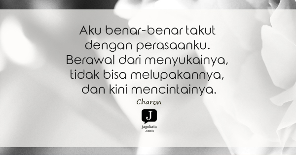 Charon - Aku benar-benar takut dengan perasaanku. Berawal dari menyukainya, tidak bisa melupakannya, dan kini mencintainya.