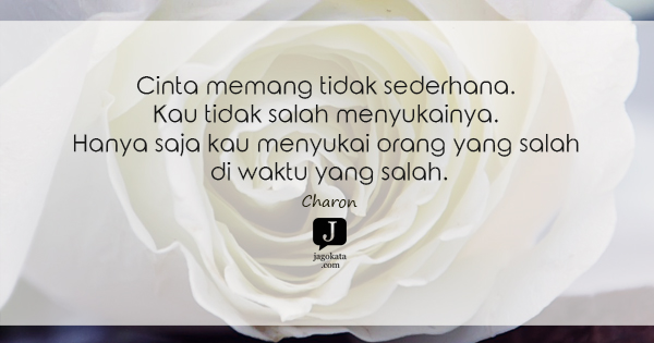 Charon - Cinta memang tidak sederhana. Kau tidak salah  menyukainya. Hanya saja kau menyukai orang yang salah di waktu yang salah.