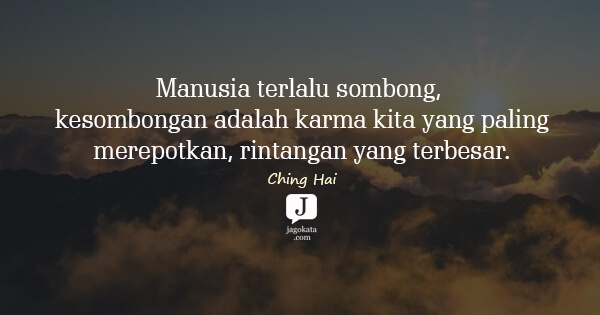 Ching Hai - Manusia terlalu sombong, kesombongan adalah  karma  kita  yang paling
merepotkan, rintangan yang terbesar.