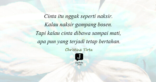 Christina Tirta - Cinta itu nggak seperti naksir. Kalau naksir gampang bosen. Tapi kalau cinta dibawa sampai mati, apa pun yang terjadi tetap bertahan.