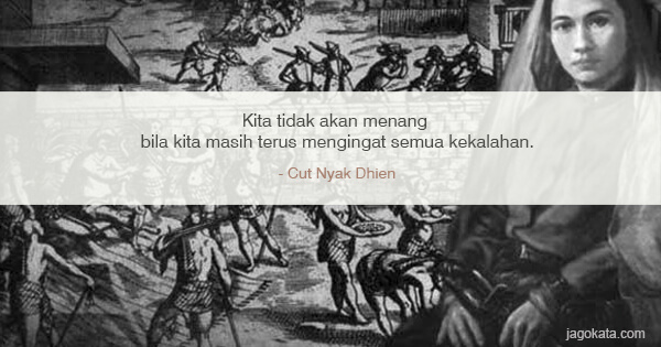 Cut Nyak Dhien - Kita tidak akan menang bila kita masih terus mengingat semua kekalahan.