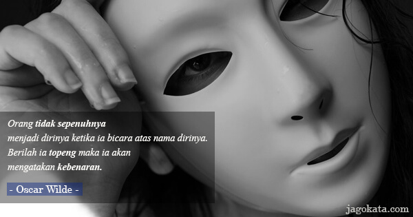Oscar Wilde - Orang tidak sepenuhnya menjadi dirinya ketika ia bicara atas nama dirinya. Berilah ia topeng maka ia akan mengatakan kebenaran.