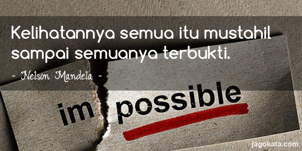Nelson Mandela - Kelihatannya semua itu mustahil sampai semuanya terbukti.
