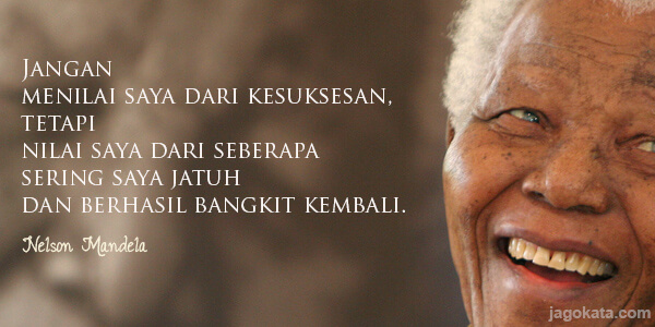 Nelson Mandela - Jangan menilai saya dari kesuksesan, tetapi nilai saya dari seberapa sering saya jatuh dan berhasil bangkit kembali.