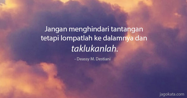 Deassy M. Destiani - Jangan menghindari tantangan tetapi lompatlah ke dalamnya dan taklukanlah.
