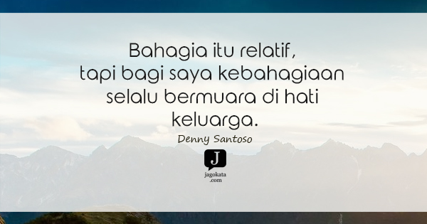 Denny Santoso - Bahagia itu relatif, tapi bagi saya kebahagiaan selalu bermuara di hati keluarga.