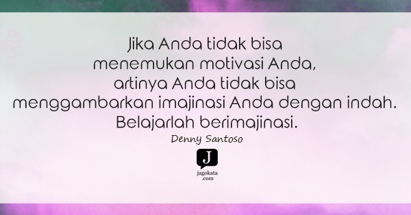 Denny Santoso - Jika Anda tidak bisa menemukan motivasi Anda, artinya Anda tidak bisa menggambarkan imajinasi Anda dengan indah. Belajarlah berimajinasi.