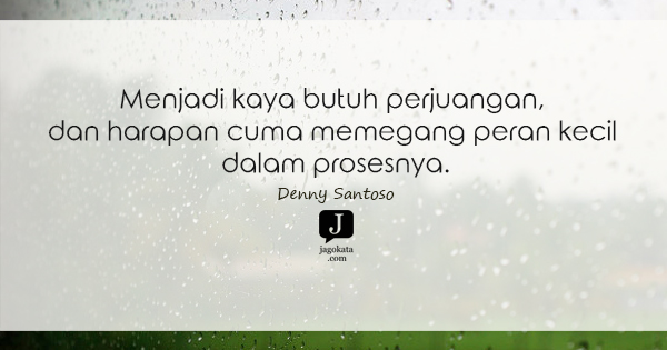 Denny Santoso - Menjadi kaya butuh perjuangan, dan harapan cuma memegang peran kecil dalam prosesnya.