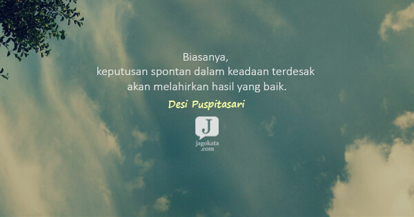 Desi Puspitasari - Biasanya, keputusan spontan dalam keadaan terdesak akan melahirkan hasil yang baik.