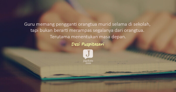 Desi Puspitasari - Guru memang pengganti orangtua murid selama di sekolah, tapi bukan berarti merampas segalanya dari orangtua. Terutama menentukan masa depan.