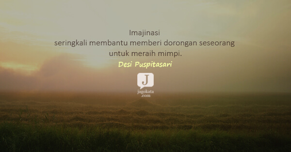 Desi Puspitasari - Imajinasi seringkali membantu memberi dorongan seseorang untuk meraih mimpi.