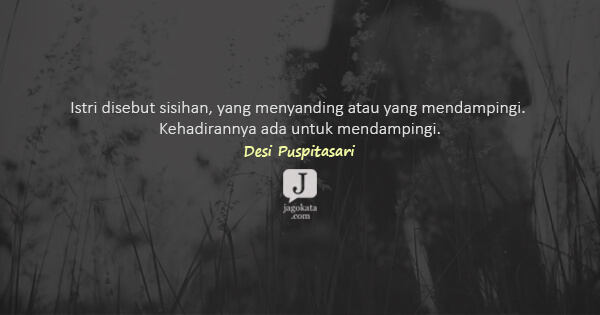 Desi Puspitasari - Istri disebut sisihan, yang menyanding atau yang mendampingi. Kehadirannya ada untuk mendampingi.