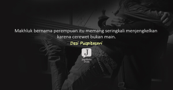 Desi Puspitasari - Makhluk bernama perempuan itu memang seringkali menjengkelkan karena cerewet bukan main.