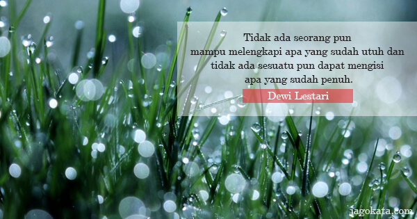 Dewi Lestari - Tidak ada seorang pun mampu melengkapi apa yang sudah utuh dan tidak ada sesuatu pun dapat mengisi apa yang sudah penuh.