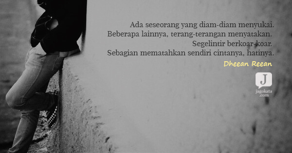 Dheean Reean - Ada seseorang yang diam-diam menyukai. Beberapa lainnya, terang-terangan menyatakan. Segelintir berkoar-koar. Sebagian mematahkan sendiri cintanya, hatinya.