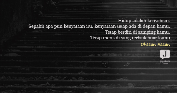 Dheean Reean - Hidup adalah kenyataan. Sepahit apa pun kenyataan itu, kenyataan tetap ada di depan kamu. Tetap berdiri di samping kamu. Tetap menjadi yang terbaik buat kamu.