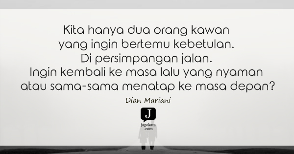 Dian Mariani - Kita hanya dua orang kawan yang ingin bertemu kebetulan. Di persimpangan jalan. Ingin kembali ke masa lalu yang nyaman atau sama-sama menatap ke masa depan?