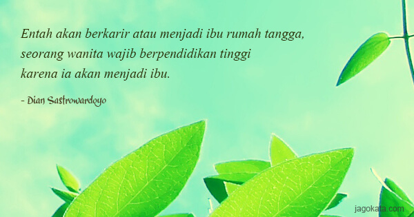Dian Sastrowardoyo - Entah akan berkarir atau menjadi ibu rumah tangga, seorang wanita wajib berpendidikan tinggi karena ia akan menjadi ibu.