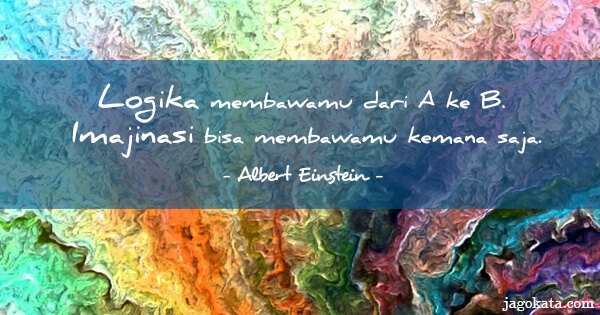 Albert Einstein - Logika membawamu dari A ke B. Imajinasi bisa membawamu kemana saja.