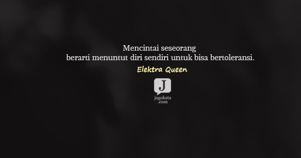 Elektra Queen - Mencintai seseorang berarti menuntut diri sendiri untuk bisa bertoleransi.